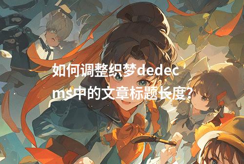 如何调整织梦dedecms中的文章标题长度?