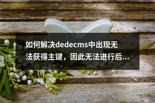 如何解决dedecms中出现无法获得主键,因此无法进行后续操作的问题?