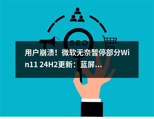 用户崩溃!微软无奈暂停部分Win11 24H2更新:蓝屏死机