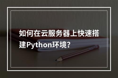 如何在云服务器上快速搭建Python环境？