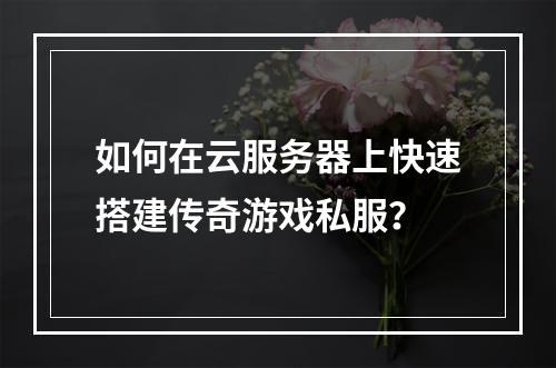 如何在云服务器上快速搭建传奇游戏私服？
