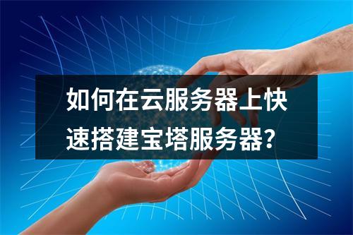 如何在云服务器上快速搭建宝塔服务器？