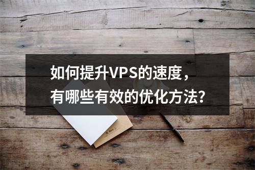 如何提升VPS的速度,有哪些有效的优化方法?