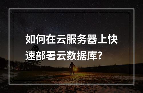 如何在云服务器上快速部署云数据库？