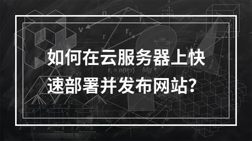 如何在云服务器上快速部署并发布网站？