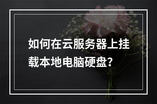 如何在云服务器上挂载本地电脑硬盘？