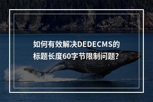 如何有效解决DEDECMS的标题长度60字节限制问题?