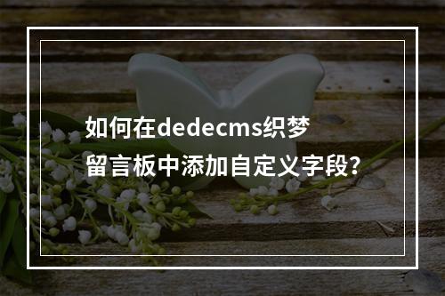如何在dedecms织梦留言板中添加自定义字段?