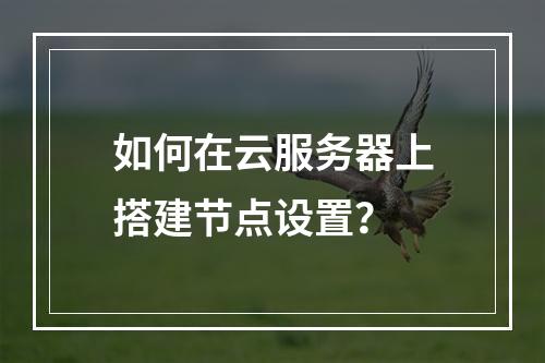 如何在云服务器上搭建节点设置？