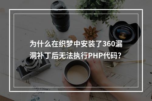 为什么在织梦中安装了360漏洞补丁后无法执行PHP代码?
