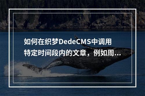 如何在织梦DedeCMS中调用特定时间段内的文章,例如周文章或月文章?