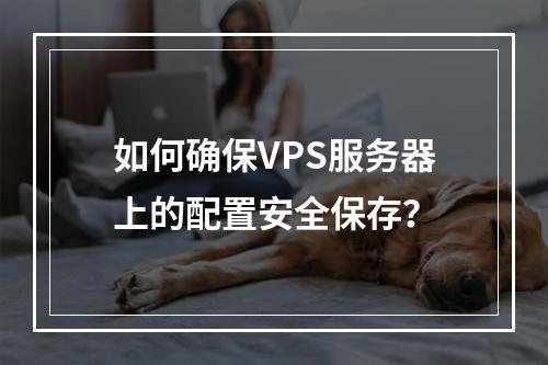 如何确保VPS服务器上的配置安全保存?