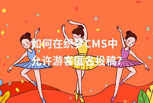 如何在织梦CMS中允许游客匿名投稿?