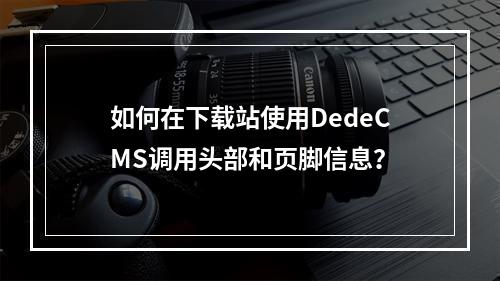 如何在下载站使用DedeCMS调用头部和页脚信息?