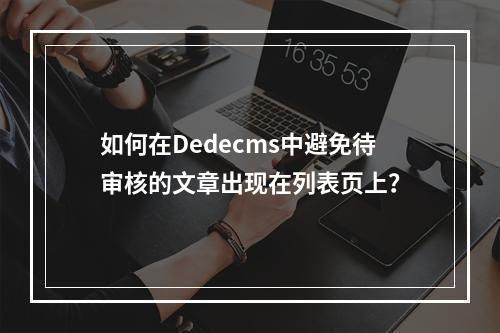 如何在Dedecms中避免待审核的文章出现在列表页上?