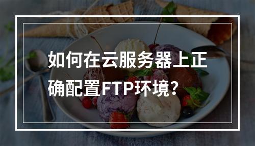 如何在云服务器上正确配置FTP环境？