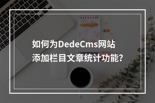 如何为DedeCms网站添加栏目文章统计功能?