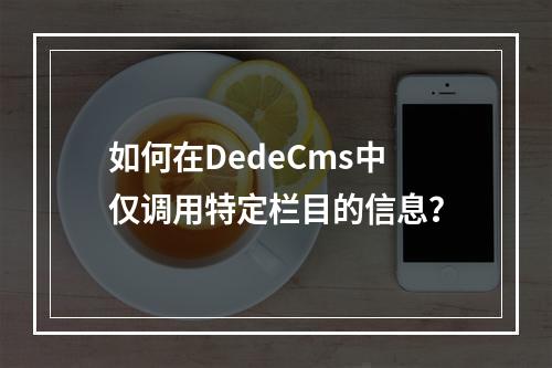 如何在DedeCms中仅调用特定栏目的信息?