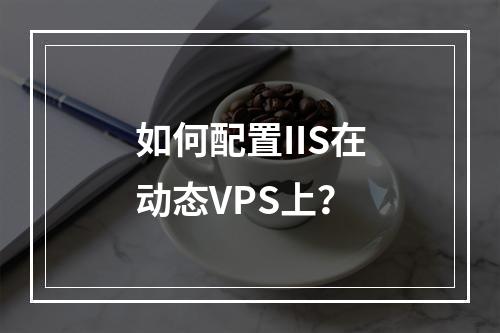 如何配置IIS在动态VPS上?