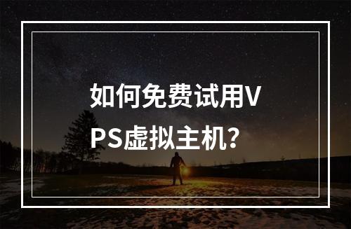如何免费试用VPS虚拟主机?