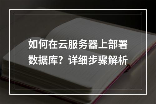 如何在云服务器上部署数据库？详细步骤解析