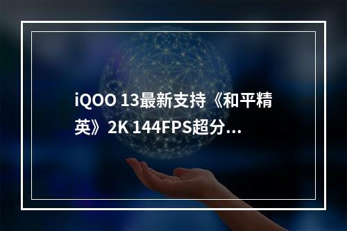 iQOO 13最新支持《和平精英》2K 144FPS超分超帧:行业独家