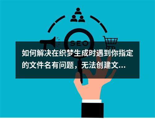 如何解决在织梦生成时遇到你指定的文件名有问题,无法创建文件的问题?