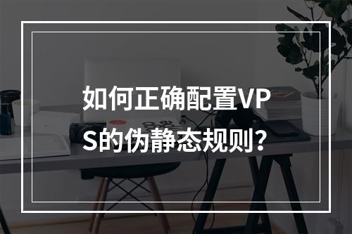 如何正确配置VPS的伪静态规则?