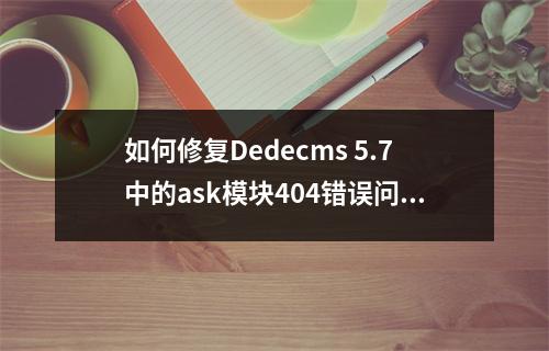 如何修复Dedecms 5.7中的ask模块404错误问题?