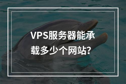 VPS服务器能承载多少个网站?