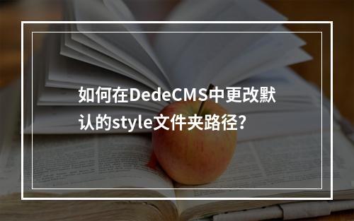 如何在DedeCMS中更改默认的style文件夹路径?