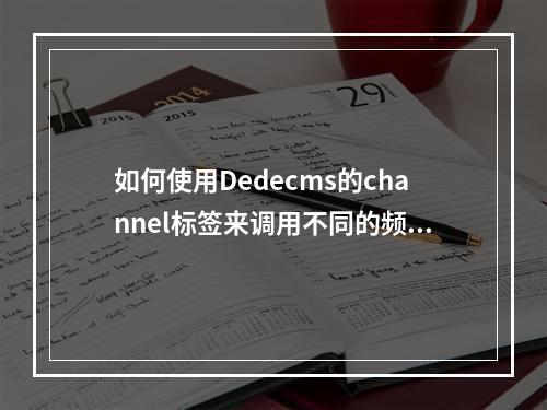 如何使用Dedecms的channel标签来调用不同的频道内容?