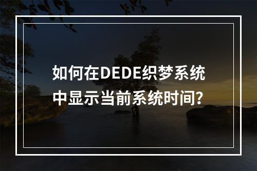 如何在DEDE织梦系统中显示当前系统时间?