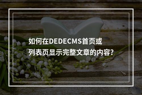 如何在DEDECMS首页或列表页显示完整文章的内容?
