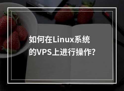 如何在Linux系统的VPS上进行操作?