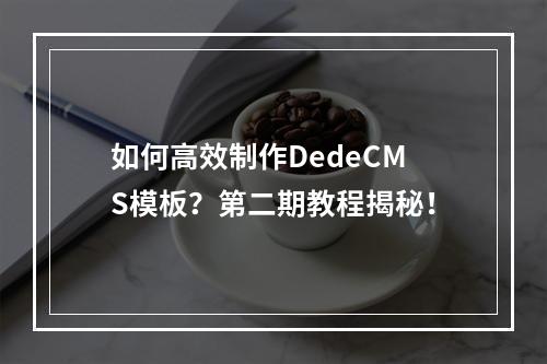 如何高效制作DedeCMS模板?第二期教程揭秘!