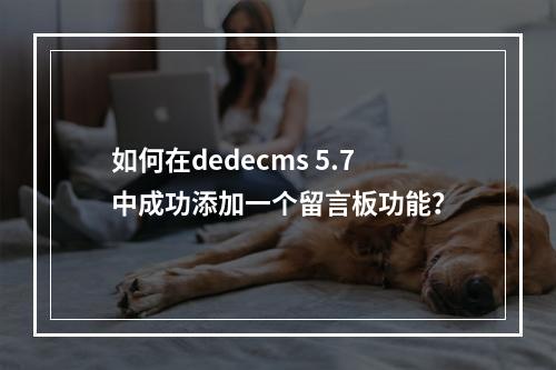 如何在dedecms 5.7中成功添加一个留言板功能?