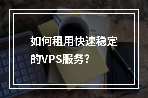 如何租用快速稳定的VPS服务?