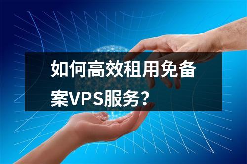 如何高效租用免备案VPS服务?