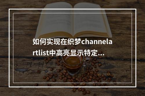 如何实现在织梦channelartlist中高亮显示特定内容?