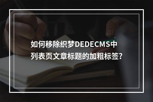 如何移除织梦DEDECMS中列表页文章标题的加粗标签?