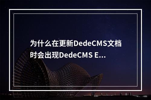 为什么在更新DedeCMS文档时会出现DedeCMS Error: Tag disabled的HTML错误提示?