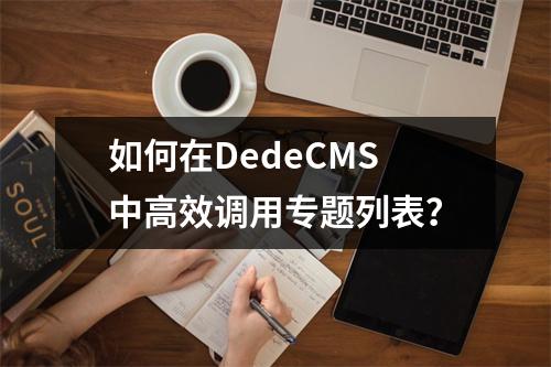如何在DedeCMS中高效调用专题列表?