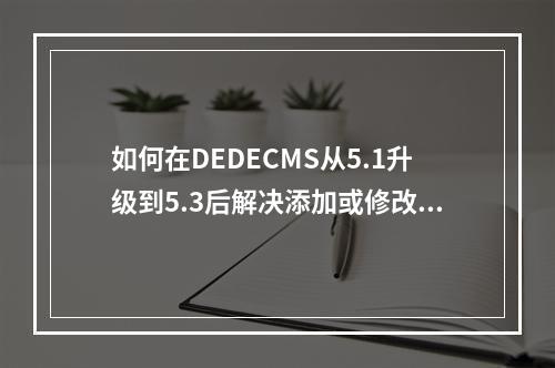 如何在DEDECMS从5.1升级到5.3后解决添加或修改文章无法生成首页的问题?