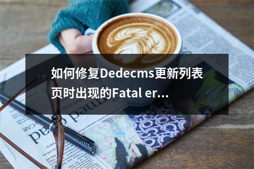 如何修复Dedecms更新列表页时出现的Fatal error: Call to a member function错误?