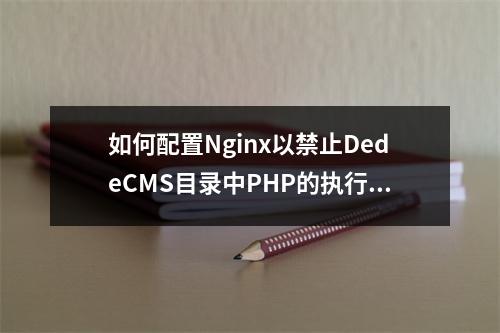 如何配置Nginx以禁止DedeCMS目录中PHP的执行权限?