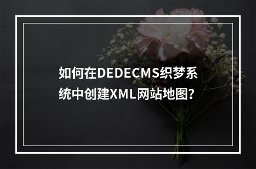 如何在DEDECMS织梦系统中创建XML网站地图?