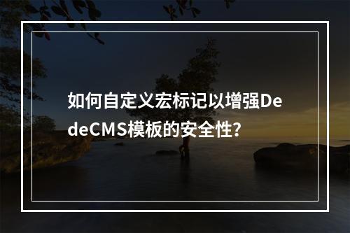 如何自定义宏标记以增强DedeCMS模板的安全性?