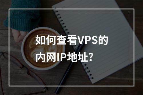 如何查看VPS的内网IP地址?
