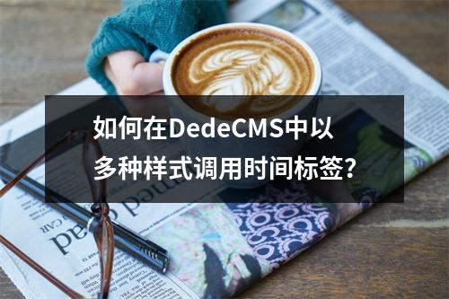 如何在DedeCMS中以多种样式调用时间标签?